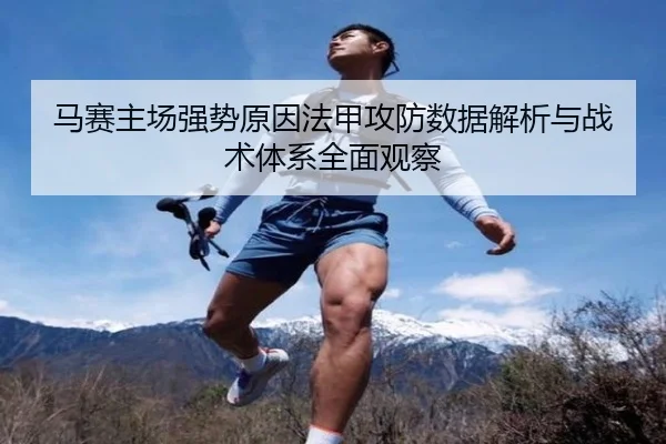 马赛主场强势原因法甲攻防数据解析与战术体系全面观察