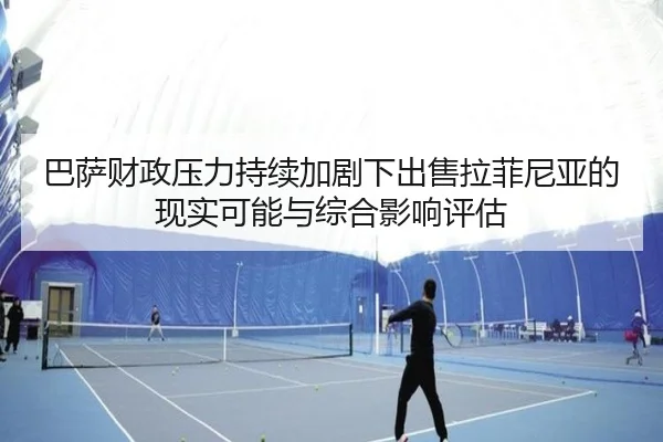 巴萨财政压力持续加剧下出售拉菲尼亚的现实可能与综合影响评估