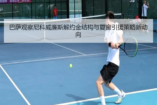 巴萨观察尼科威廉斯解约金结构与夏窗引援策略新动向