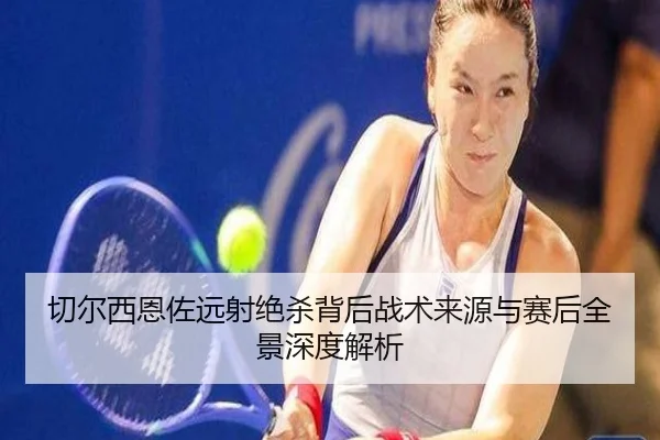 切尔西恩佐远射绝杀背后战术来源与赛后全景深度解析