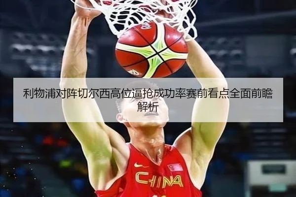 利物浦对阵切尔西高位逼抢成功率赛前看点全面前瞻解析