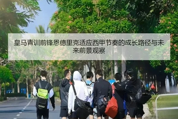 皇马青训前锋恩德里克适应西甲节奏的成长路径与未来前景观察
