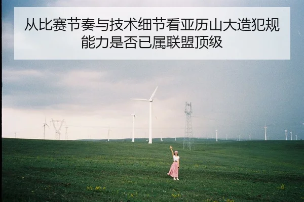 从比赛节奏与技术细节看亚历山大造犯规能力是否已属联盟顶级